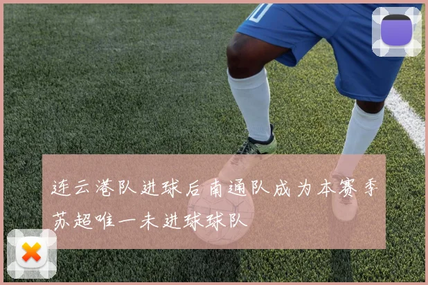 连云港队进球后南通队成为本赛季苏超唯一未进球球队