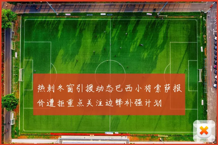 热刺冬窗引援动态巴西小将索萨报价遭拒重点关注边锋补强计划