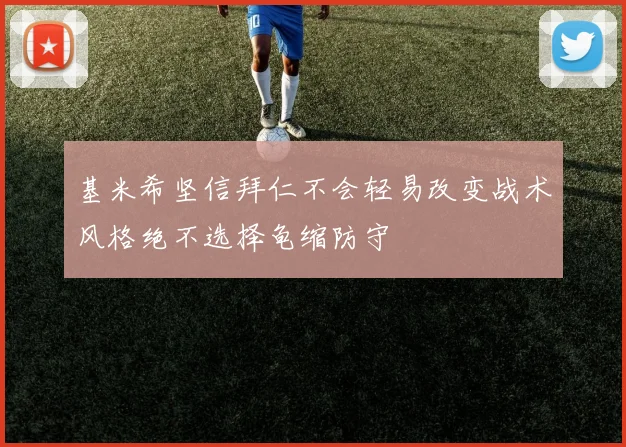 基米希坚信拜仁不会轻易改变战术风格绝不选择龟缩防守