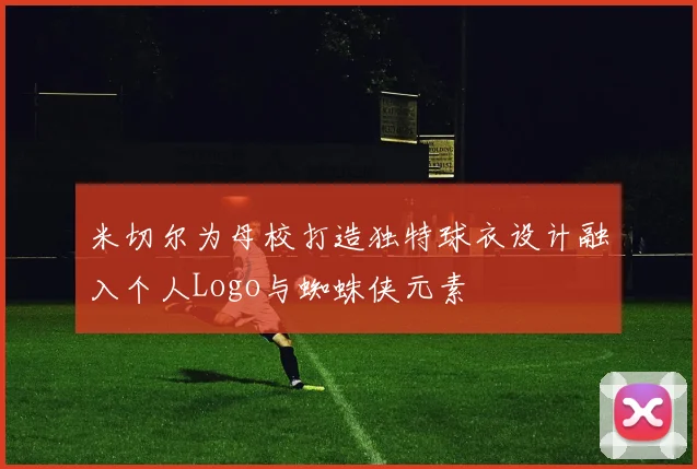 米切尔为母校打造独特球衣设计融入个人Logo与蜘蛛侠元素