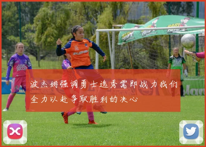 波杰姆强调勇士选秀需即战力我们全力以赴争取胜利的决心