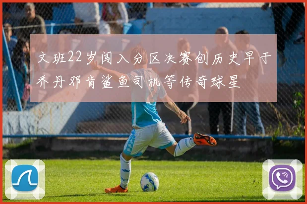 文班22岁闯入分区决赛创历史早于乔丹邓肯鲨鱼司机等传奇球星