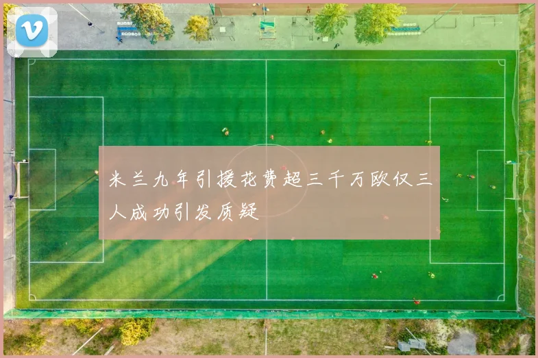 米兰九年引援花费超三千万欧仅三人成功引发质疑
