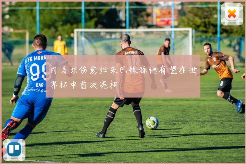 内马尔伤愈归来巴媒称他有望在世界杯中首次亮相