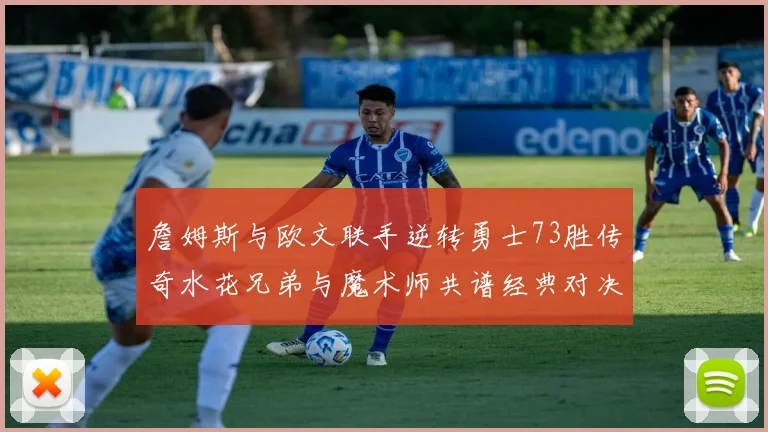 詹姆斯与欧文联手逆转勇士73胜传奇水花兄弟与魔术师共谱经典对决