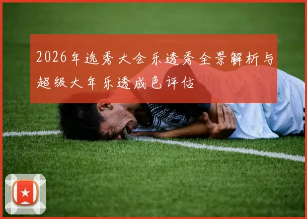 2026年选秀大会乐透秀全景解析与超级大年乐透成色评估
