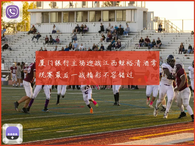 厦门银行主场迎战江西鲸裕清酒常规赛最后一战精彩不容错过