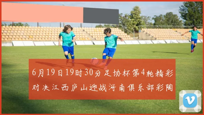 6月19日19时30分足协杯第4轮精彩对决江西庐山迎战河南俱乐部彩陶坊