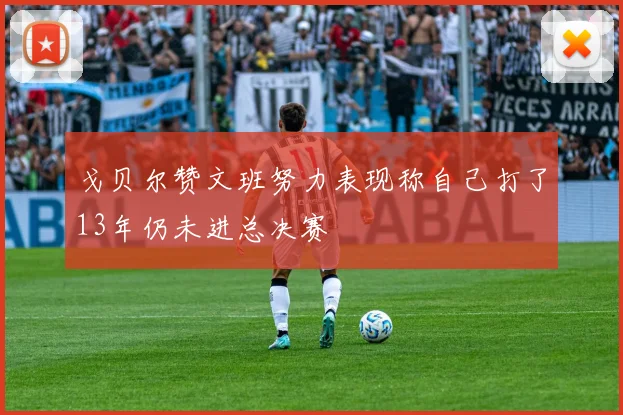 戈贝尔赞文班努力表现称自己打了13年仍未进总决赛