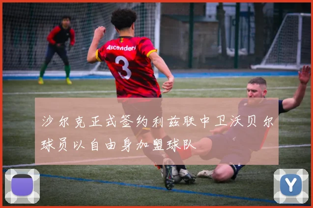 沙尔克正式签约利兹联中卫沃贝尔球员以自由身加盟球队