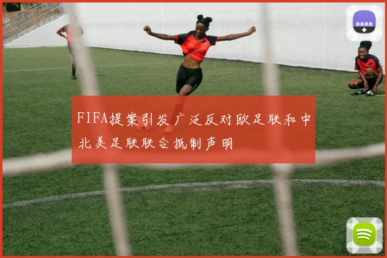 FIFA提案引发广泛反对欧足联和中北美足联联合抵制声明